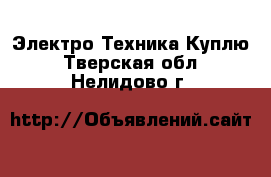 Электро-Техника Куплю. Тверская обл.,Нелидово г.